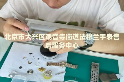 北京市大興區(qū)觀音寺街道法穆蘭手表售后服務(wù)中心