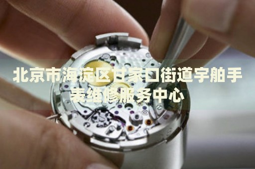 北京市海淀區(qū)甘家口街道宇舶手表維修服務(wù)中心