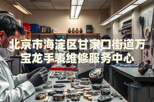 北京市海淀區(qū)甘家口街道萬(wàn)寶龍手表維修服務(wù)中心