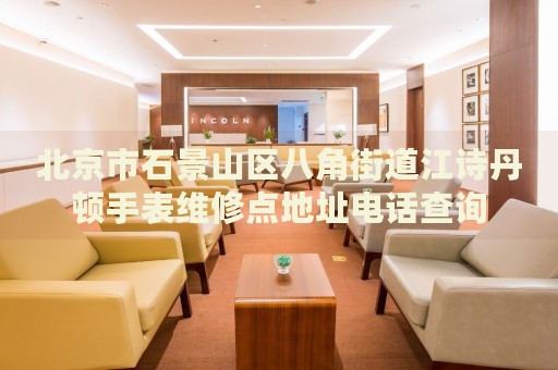 北京市石景山區(qū)八角街道江詩丹頓手表維修點地址電話查詢