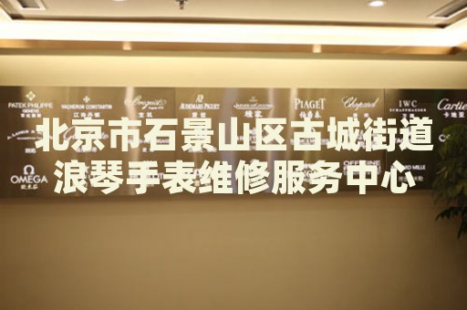 北京市石景山區(qū)古城街道浪琴手表維修服務(wù)中心