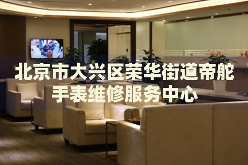 北京市大興區(qū)榮華街道帝舵手表維修服務(wù)中心