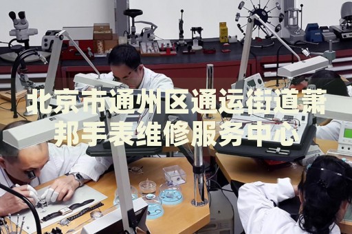 北京市通州區(qū)通運街道蕭邦手表維修服務(wù)中心