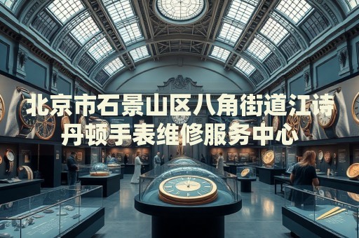 北京市石景山區(qū)八角街道江詩丹頓手表維修服務(wù)中心