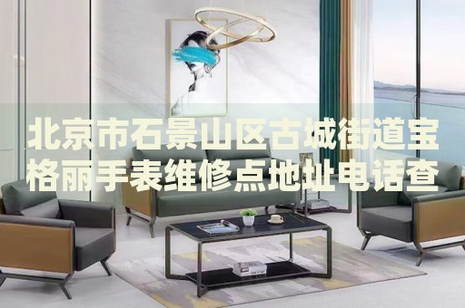 北京市石景山區(qū)古城街道寶格麗手表維修點(diǎn)地址電話查詢