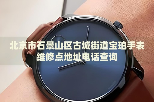 北京市石景山區(qū)古城街道寶珀手表維修點(diǎn)地址電話(huà)查詢(xún)