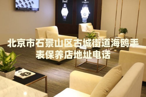 北京市石景山區(qū)古城街道海鷗手表保養(yǎng)店地址電話(huà)