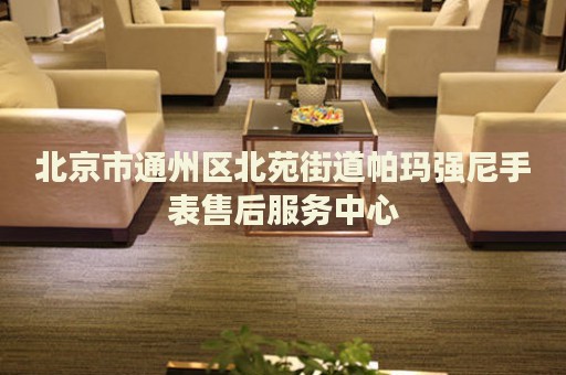 北京市通州區(qū)北苑街道帕瑪強尼手表售后服務(wù)中心