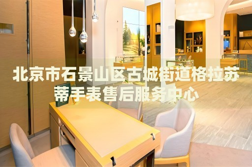 北京市石景山區(qū)古城街道格拉蘇蒂手表售后服務(wù)中心