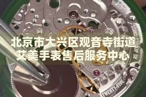 北京市大興區(qū)觀音寺街道艾美手表售后服務(wù)中心