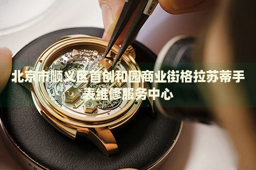 北京市順義區(qū)首創(chuàng)和園商業(yè)街格拉蘇蒂手表維修服務(wù)中心