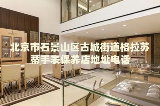 北京市石景山區(qū)古城街道格拉蘇蒂手表保養(yǎng)店地址電話