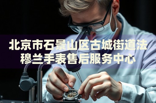 北京市石景山區(qū)古城街道法穆蘭手表售后服務(wù)中心