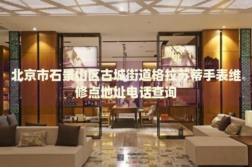 北京市石景山區(qū)古城街道格拉蘇蒂手表維修點(diǎn)地址電話查詢