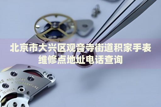 北京市大興區(qū)觀音寺街道積家手表維修點(diǎn)地址電話查詢