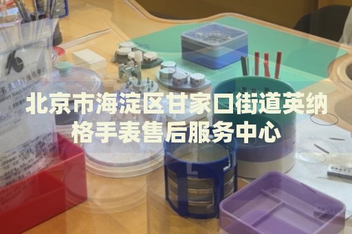 北京市海淀區(qū)甘家口街道英納格手表售后服務(wù)中心