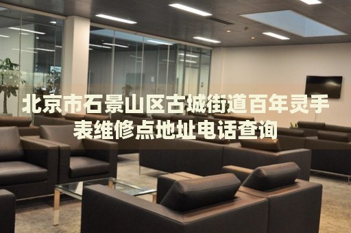 北京市石景山區(qū)古城街道百年靈手表維修點(diǎn)地址電話查詢