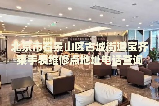 北京市石景山區(qū)古城街道寶齊萊手表維修點(diǎn)地址電話查詢