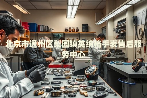北京市通州區(qū)梨園鎮(zhèn)英納格手表售后服務(wù)中心
