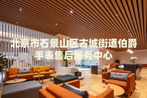 北京市石景山區(qū)古城街道伯爵手表售后服務(wù)中心