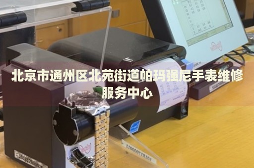 北京市通州區(qū)北苑街道帕瑪強尼手表維修服務(wù)中心