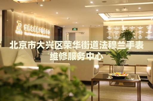 北京市大興區(qū)榮華街道法穆蘭手表維修服務中心