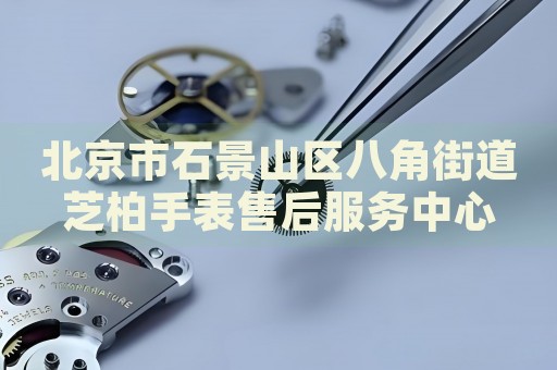 北京市石景山區(qū)八角街道芝柏手表售后服務中心