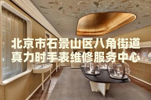 北京市石景山區(qū)八角街道真力時(shí)手表維修服務(wù)中心