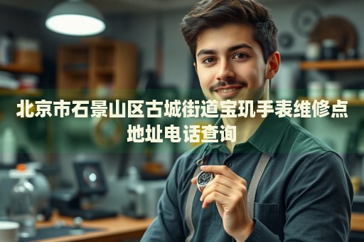 北京市石景山區(qū)古城街道寶璣手表維修點(diǎn)地址電話查詢