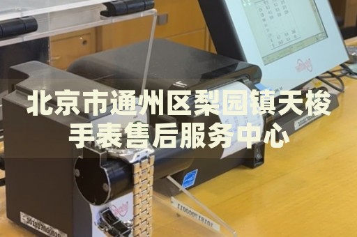 北京市通州區(qū)梨園鎮(zhèn)天梭手表售后服務(wù)中心