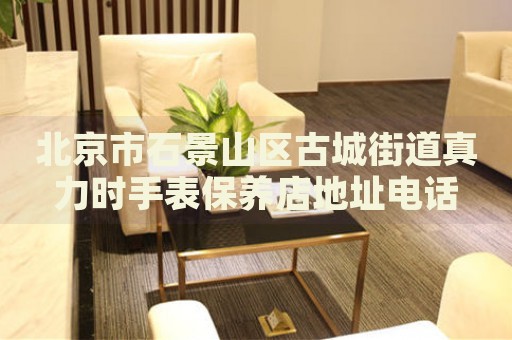 北京市石景山區(qū)古城街道真力時手表保養(yǎng)店地址電話