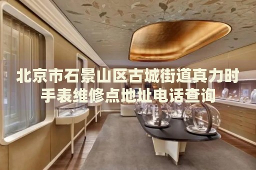 北京市石景山區(qū)古城街道真力時手表維修點(diǎn)地址電話查詢