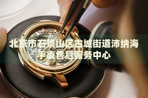 北京市石景山區(qū)古城街道沛納海手表售后服務(wù)中心