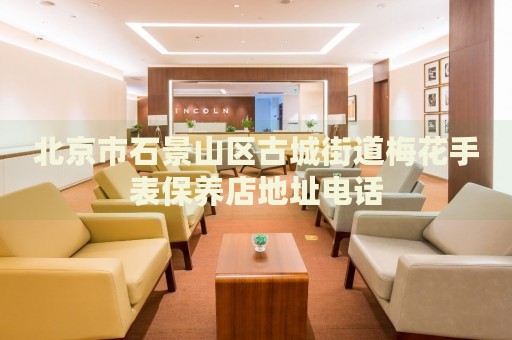北京市石景山區(qū)古城街道梅花手表保養(yǎng)店地址電話