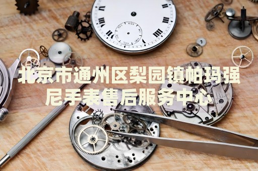 北京市通州區(qū)梨園鎮(zhèn)帕瑪強(qiáng)尼手表售后服務(wù)中心