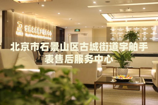北京市石景山區(qū)古城街道宇舶手表售后服務(wù)中心