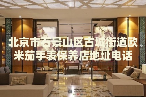 北京市石景山區(qū)古城街道歐米茄手表保養(yǎng)店地址電話