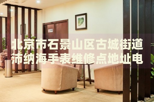 北京市石景山區(qū)古城街道沛納海手表維修點地址電話查詢