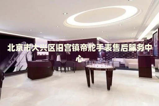 北京市大興區(qū)舊宮鎮(zhèn)帝舵手表售后服務(wù)中心