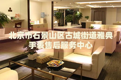 北京市石景山區(qū)古城街道雅典手表售后服務(wù)中心