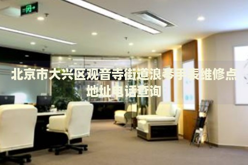 北京市大興區(qū)觀音寺街道浪琴手表維修點地址電話查詢