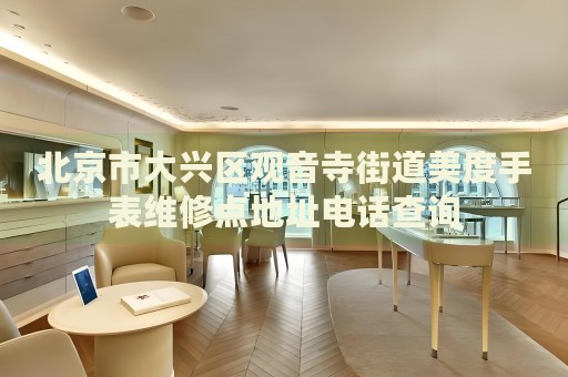 北京市大興區(qū)觀音寺街道美度手表維修點地址電話查詢