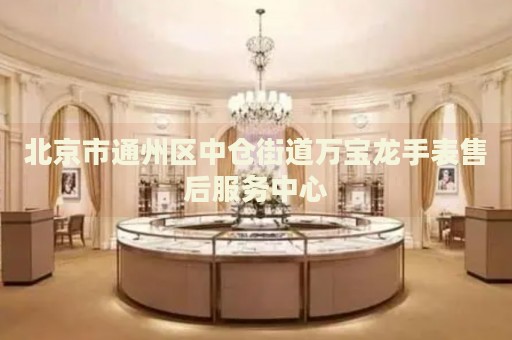 北京市通州區(qū)中倉街道萬寶龍手表售后服務中心