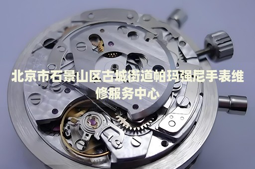 北京市石景山區(qū)古城街道帕瑪強尼手表維修服務中心