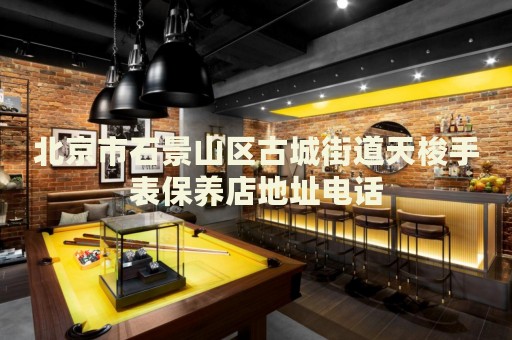 北京市石景山區(qū)古城街道天梭手表保養(yǎng)店地址電話