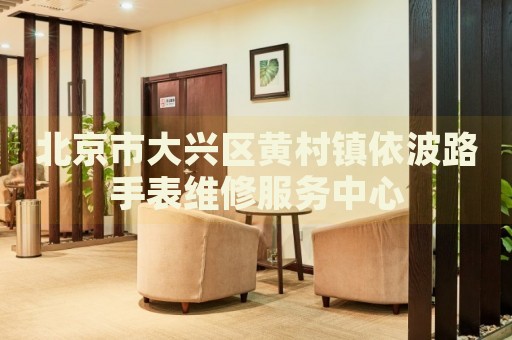 北京市大興區(qū)黃村鎮(zhèn)依波路手表維修服務中心
