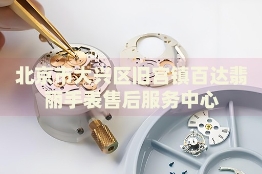 北京市大興區(qū)舊宮鎮(zhèn)百達翡麗手表售后服務中心