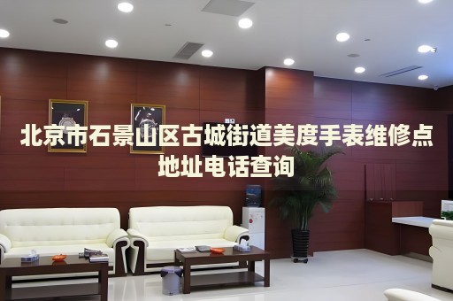 北京市石景山區(qū)古城街道美度手表維修點地址電話查詢