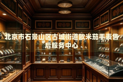 北京市石景山區(qū)古城街道歐米茄手表售后服務(wù)中心