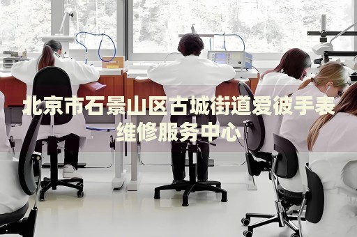 北京市石景山區(qū)古城街道愛(ài)彼手表維修服務(wù)中心